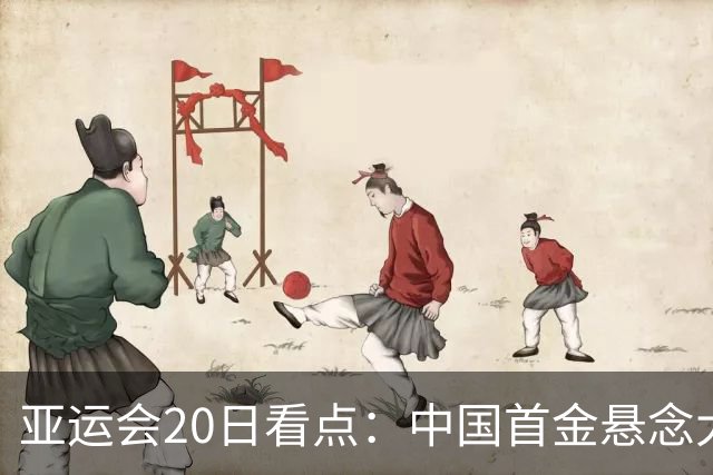 亚运会20日看点：中国首金悬念大 泳池或掀起夺金潮
